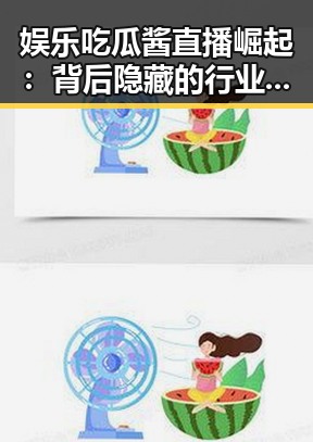 娱乐吃瓜酱直播崛起：背后隐藏的行业变革与粉丝文化的新趋势