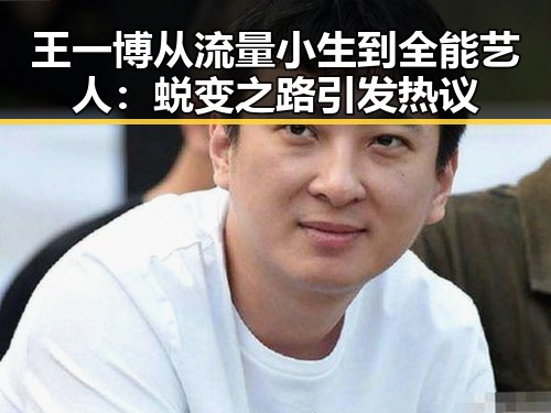 王一博从流量小生到全能艺人：蜕变之路引发热议