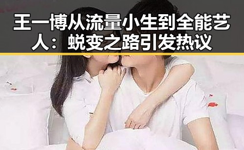 王一博从流量小生到全能艺人：蜕变之路引发热议